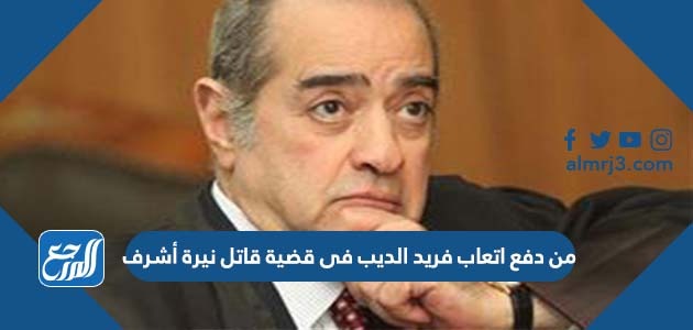 من دفع اتعاب فريد الديب فى قضية قاتل نيرة أشرف