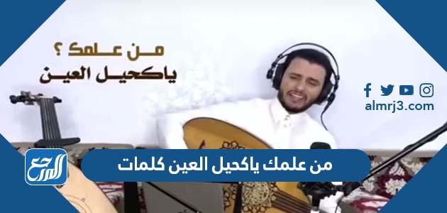 من علمك ياكحيل العين كلمات