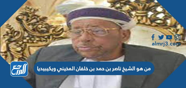 من هو الشيخ ناصر بن حمد بن خلفان المخيني ويكيبيديا
