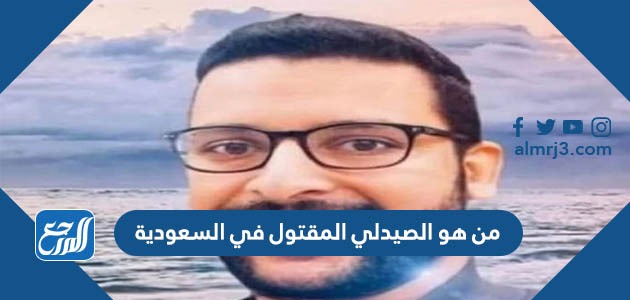 من هو الصيدلي المقتول في السعودية