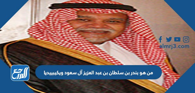 من هو بندر بن سلطان بن عبد العزيز آل سعود ويكيبييديا