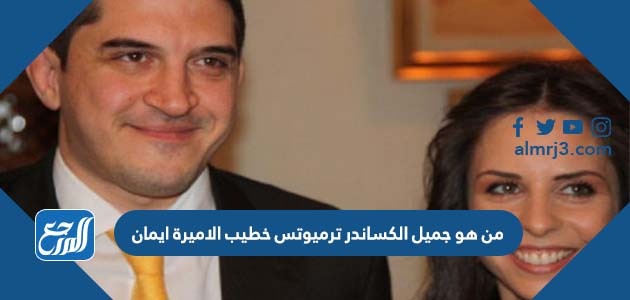 من هو جميل الكساندر ترميوتس خطيب الاميرة ايمان