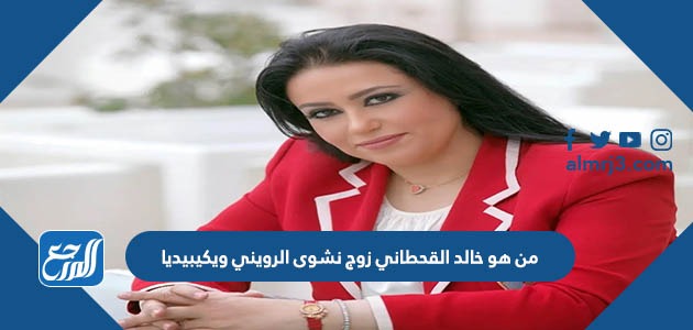 من هو خالد القحطاني زوج نشوى الرويني ويكيبيديا