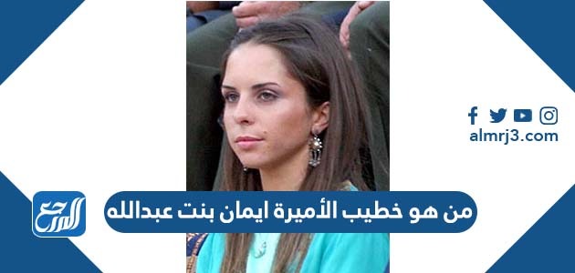 من هو خطيب الأميرة ايمان بنت عبدالله