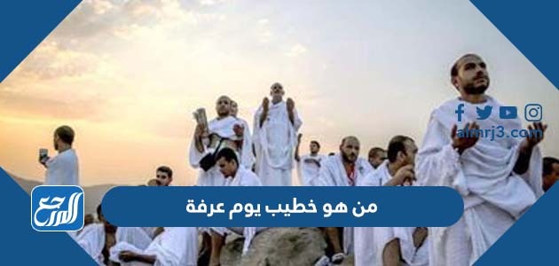 من هو خطيب يوم عرفة 2022