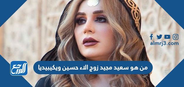 من هو سعيد مجيد زوج الاء حسين ويكيبيديا