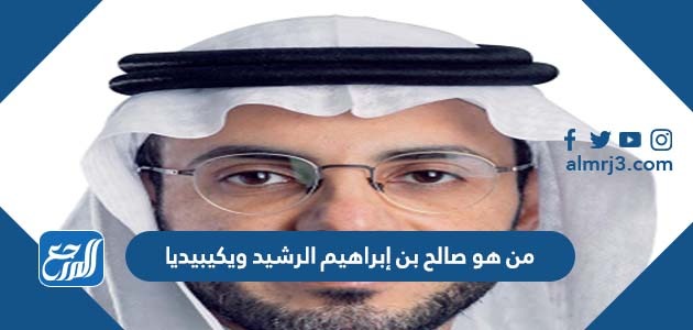 من هو صالح بن إبراهيم الرشيد ويكيبيديا