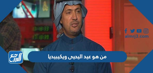 من هو عيد اليحيى ويكيبيديا