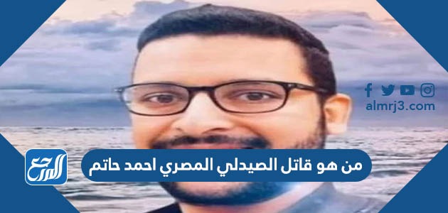 من هو قاتل الصيدلي المصري احمد حاتم