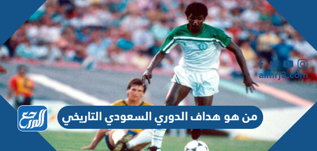 من هو هداف الدوري السعودي التاريخي