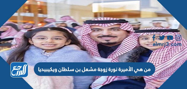 من هي الأميرة نورة زوجة مشعل بن سلطان ويكيبيديا