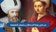 من هي زوجة السلطان سليمان الحقيقية