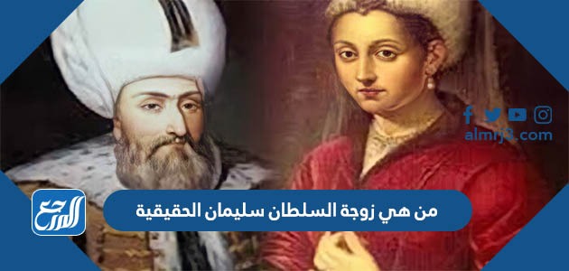 من هي زوجة السلطان سليمان الحقيقية
