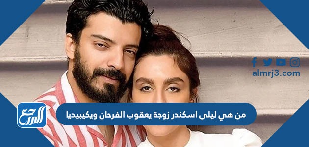 من هي ليلى اسكندر زوجة يعقوب الفرحان ويكيبيديا