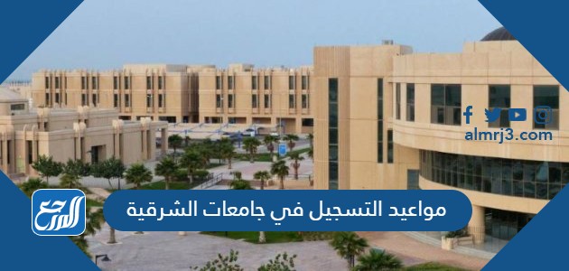 مواعيد التسجيل في جامعات الشرقية