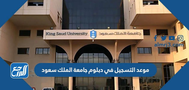 موعد التسجيل في دبلوم جامعة الملك سعود