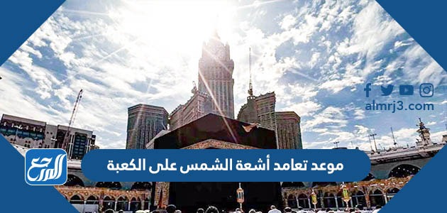 موعد تعامد أشعة الشمس على الكعبة