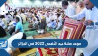 موعد صلاة عيد الأضحى 2022 في الجزائر بالساعة في جميع المحافظات