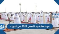 موعد صلاة عيد الأضحى 2022 في الكويت بالساعة في جميع المحافظات موعد صلاة عيد الأضحى 2022 في الكويت بالساعة في جميع المحافظات