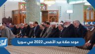 موعد صلاة عيد الأضحى 2022 في سوريا بالساعة في جميع المحافظات