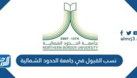 نسب القبول في جامعة الحدود الشمالية 1447