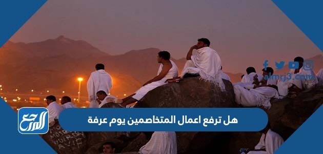 هل ترفع اعمال المتخاصمين يوم عرفة