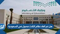 هل تم الغاء نظام الثلاث فصول في السعودية 1446