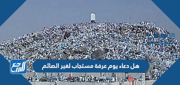 هل دعاء يوم عرفة مستجاب لغير الصائم