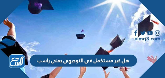 هل غير مستكمل في التوجيهي يعني راسب