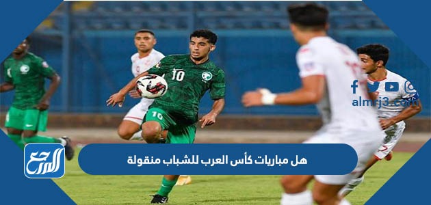هل مباريات كأس العرب للشباب منقولة
