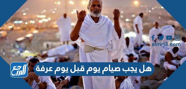 هل يجب صيام يوم قبل يوم عرفة