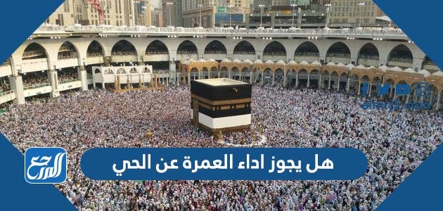 هل يجوز اداء العمرة عن الحي