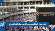 هل يجوز البقاء في مكة بعد طواف الوداع