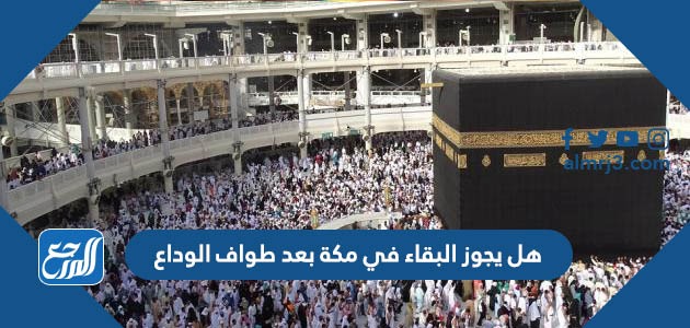 هل يجوز البقاء في مكة بعد طواف الوداع