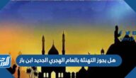 هل يجوز التهنئة بالعام الهجري الجديد ابن باز