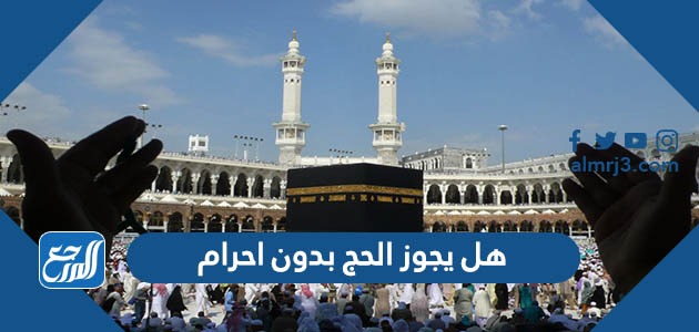 هل يجوز الحج بدون احرام