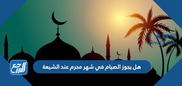 هل يجوز الصيام في شهر محرم عند الشيعة