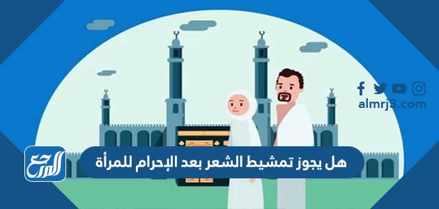 هل يجوز تمشيط الشعر بعد الإحرام للمرأة