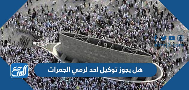 هل يجوز توكيل احد لرمي الجمرات