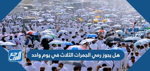 هل يجوز رمي الجمرات الثلاث في يوم واحد