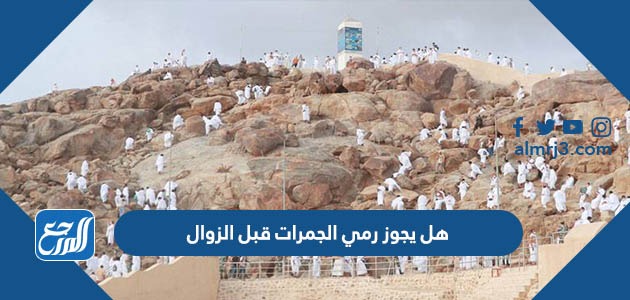 هل يجوز رمي الجمرات قبل الزوال