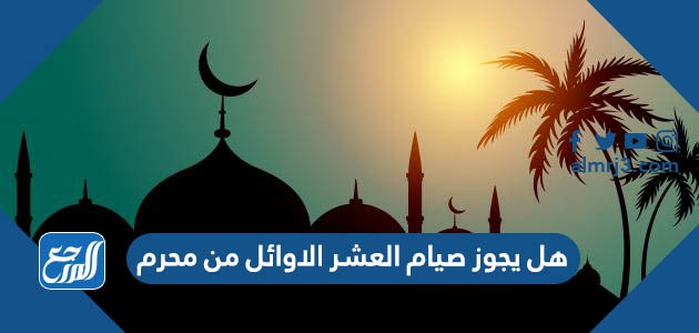 هل يجوز صيام العشر الاوائل من محرم