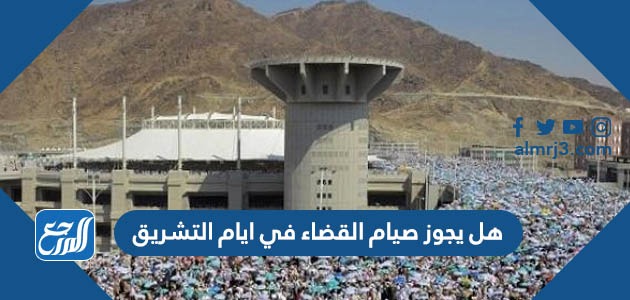 هل يجوز صيام القضاء في ايام التشريق