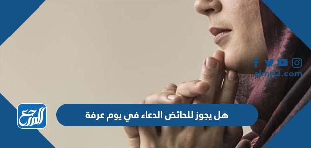 هل يجوز للحائض الدعاء في يوم عرفة