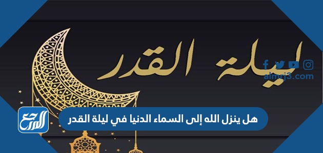 هل ينزل الله إلى السماء الدنيا في ليلة القدر