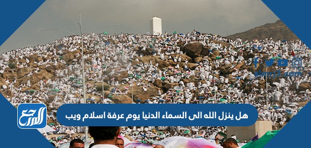 هل ينزل الله الى السماء الدنيا يوم عرفة اسلام ويب