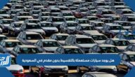 هل يوجد سيارات مستعملة بالتقسيط بدون مقدم في السعودية