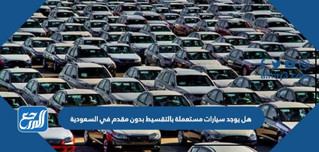 هل يوجد سيارات مستعملة بالتقسيط بدون مقدم في السعودية