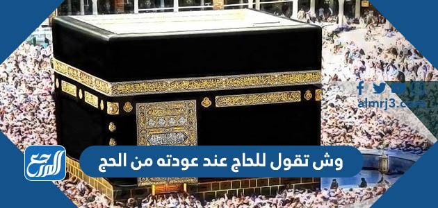 وش تقول للحاج عند عودته من الحج