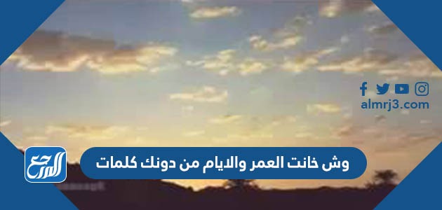 وش خانت العمر والايام من دونك كلمات